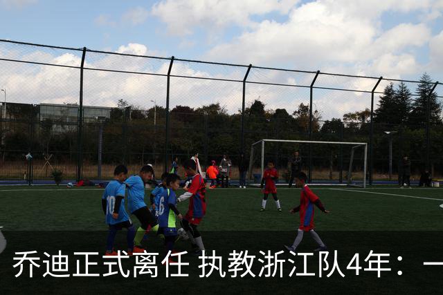 乔迪正式离任 执教浙江队4年：一段美妙的旅程