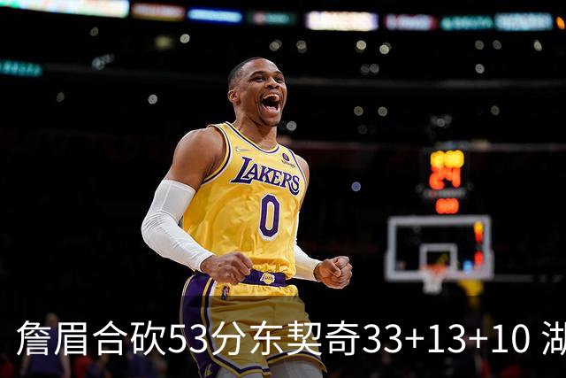 詹眉合砍53分东契奇33+13+10 湖人大胜独行侠
