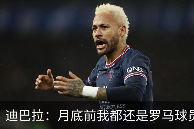迪巴拉：月底前我都还是罗马球员 未来想回母队科尔多瓦学院退役